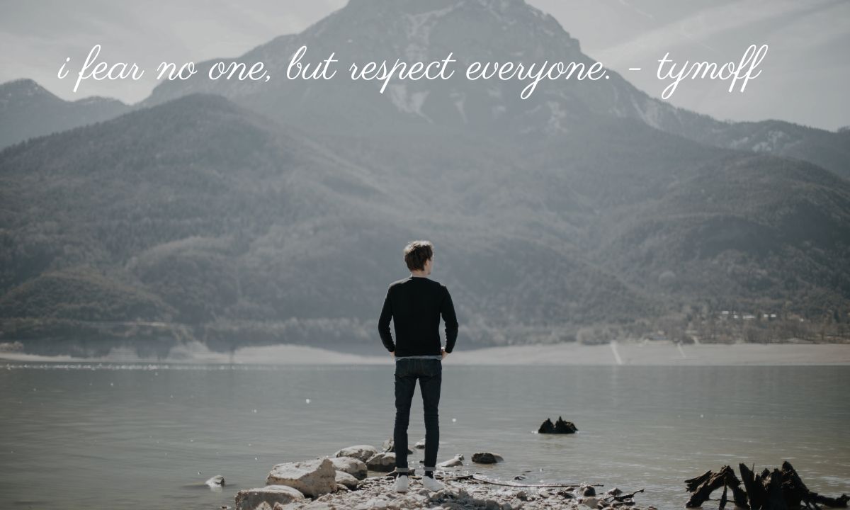 I fear no one, but respect everyone. – tymoff